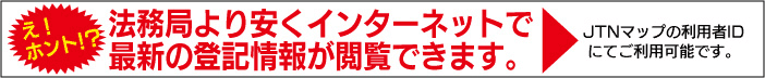 え！ホント！？法務局より安くインターネットで最新の登記情報が閲覧できます。JTNマップの利用者IDにてご利用可能です